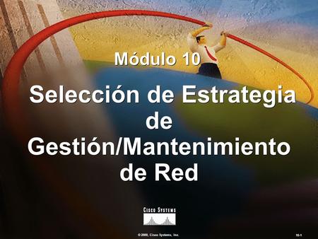 © 2000, Cisco Systems, Inc. 10-1 Selección de Estrategia de Gestión/Mantenimiento de Red Módulo 10.