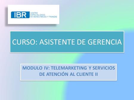 CURSO: ASISTENTE DE GERENCIA MODULO IV: TELEMARKETING Y SERVICIOS DE ATENCIÓN AL CLIENTE II.