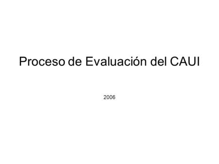 Proceso de Evaluación del CAUI 2006. Objetivo General Diseñar un instrumento que permita la evaluación de las Competencias para el Acceso y Uso de la.