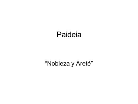 Paideia “Nobleza y Areté”. Nobleza y Areté Educación: honra a los dioses, honra a tu padre y a tu madre, respeta a los extranjeros. Moralidad externa.