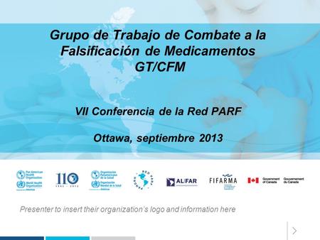 Presenter to insert their organization’s logo and information here Grupo de Trabajo de Combate a la Falsificación de Medicamentos GT/CFM VII Conferencia.