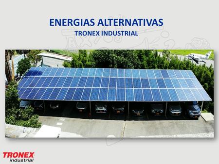 ENERGIAS ALTERNATIVAS TRONEX INDUSTRIAL. ENERGIA SOLAR CULTIVO Y PAISAJISMO ILUMINACION NATURAL ILUMINACION LED Proyectos Pilotos instalados en Tronex.