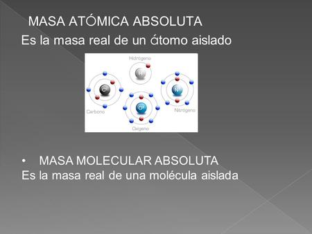 MASA AT Ó MICA ABSOLUTA Es la masa real de un á tomo aislado MASA MOLECULAR ABSOLUTA Es la masa real de una molécula aislada.