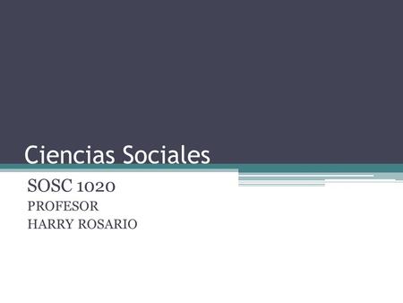 Ciencias Sociales SOSC 1020 PROFESOR HARRY ROSARIO.