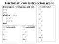 Factorial: con instrucción while function y=factorial(x) i=2 y=1 while i> factorial(3) i = 2 y = 1 y = 2 i = 3 y = 6 i = 4 ans = 6.