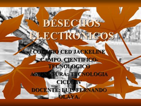 DESECHOS ELECTRONICOS COLEGIO CED JACKELINE CAMPO. CIENTIFICO- TECNOLOGICO ASIGNATURA: TECNOLOGIA CICLO IV DOCENTE: LUIS FERNANDO OLAYA.