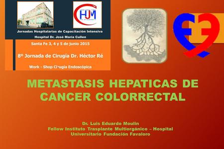 METASTASIS HEPATICAS DE CANCER COLORRECTAL Dr. Luis Eduardo Moulin Fellow Instituto Trasplante Multiorgánico – Hospital Universitario Fundación Favaloro.