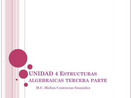 UNIDAD 4 E STRUCTURAS ALGEBRAICAS TERCERA PARTE M.C. Meliza Contreras González.