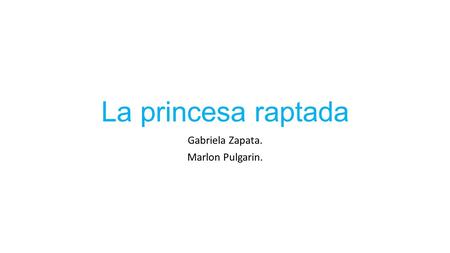 La princesa raptada Gabriela Zapata. Marlon Pulgarin.