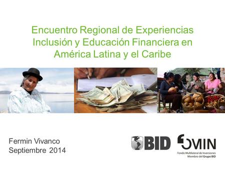 Encuentro Regional de Experiencias Inclusión y Educación Financiera en América Latina y el Caribe Fermin Vivanco Septiembre 2014.
