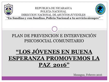 PLAN DE PREVENCION E INTERVENCIÓN PSICOSOCIAL COMUNITARIO “LOS JÓVENES EN BUENA ESPERANZA PROMOVEMOS LA PAZ 2016” REPUBLICA DE NICARAGUA POLICIA NACIONAL.
