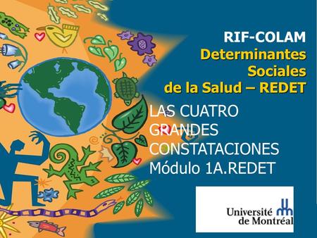 Determinantes Sociales de la Salud – REDET RIF-COLAM Determinantes Sociales de la Salud – REDET LAS CUATRO GRANDES CONSTATACIONES Módulo 1A.REDET.