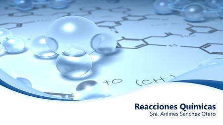 Reacciones Químicas Sra. Anlinés Sánchez Otero. Reacción Química Es el proceso mediante el cual los átomos de una o más sustancias se reorganizan para.