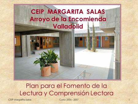 CEIP Margarita SalasCurso 2006 - 20071 CEIP MARGARITA SALAS Arroyo de la Encomienda Valladolid Plan para el Fomento de la Lectura y Comprensión Lectora.