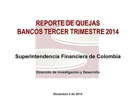 Superfinanciera, Primera en Transparencia Diciembre 2 de 2014 REPORTE DE QUEJAS BANCOS TERCER TRIMESTRE 2014 Superintendencia Financiera de Colombia Dirección.