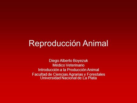 Reproducción Animal Diego Alberto Boyezuk Médico Veterinario Introducción a la Producción Animal Facultad de Ciencias Agrarias y Forestales Universidad.