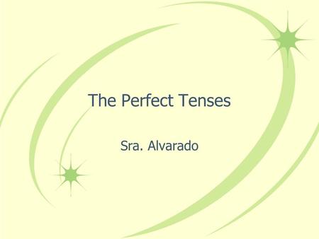 The Perfect Tenses Sra. Alvarado The Present Perfect In English we form the present perfect tense by combining have or has with the past participle of.