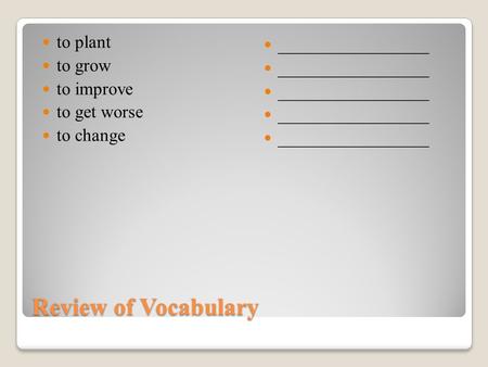Review of Vocabulary to plant to grow to improve to get worse to change _________________ 1.