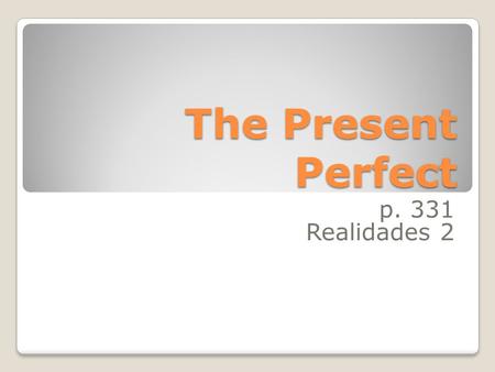 The Present Perfect p. 331 Realidades 2 We form the present perfect tense by combining have or has with the past participle of a verb: he has seen.