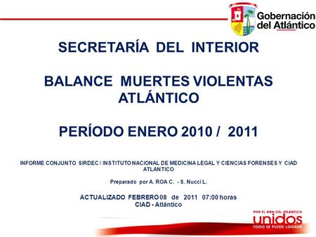 GOBERNACION DEL ATLANTICO SECRETARÍA DEL INTERIOR BALANCE MUERTES VIOLENTAS ATLÁNTICO PERÍODO ENERO 2010 / 2011 INFORME CONJUNTO SIRDEC / INSTITUTO NACIONAL.