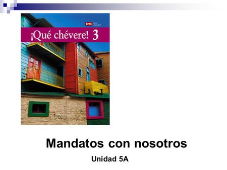 Mandatos con nosotros Unidad 5A. Para formar los mandatos con nosotros usen la forma de nosotros del presente del subjuntivo: hablemosescribamoscomamos.