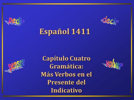 Español 1411 Capítulo Cuatro Gramática: Más Verbos en el Presente del Indicativo.