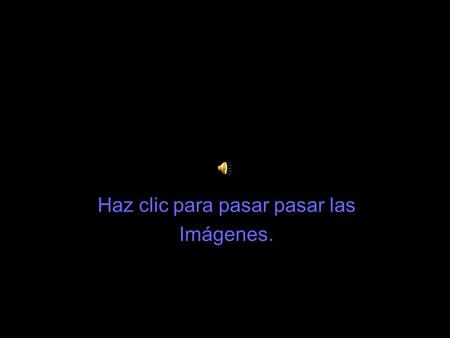 Haz clic para pasar pasar las Imágenes. Haz clic con el ratón para ir pasando las imágenes...