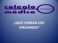 ¿QUE COBRAN LOS CIRUJANOS?. Secretaria de Prestaciones Médicas. Auditoria Médica. del Colegio Médico de Tucumán.