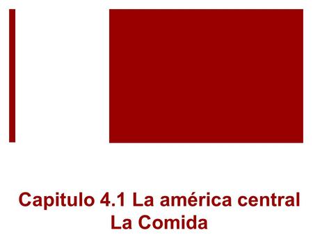 Capitulo 4.1 La américa central La Comida.  La cocina centroamericana tiene mucho en común con la cocina mexicana.  Un ejemplo es el maíz en forma de.