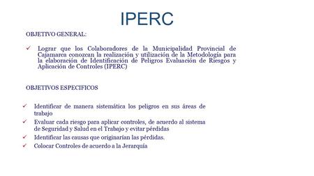 IPERC OBJETIVO GENERAL: Lograr que los Colaboradores de la Municipalidad Provincial de Cajamarca conozcan la realización y utilización de la Metodología.