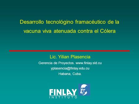 Desarrollo tecnológino framacéutico de la vacuna viva atenuada contra el Cólera Lic. Yilian Plasencia Gerencia de Proyectos.
