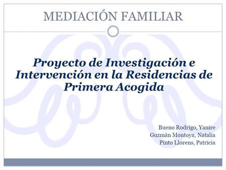MEDIACIÓN FAMILIAR Proyecto de Investigación e Intervención en la Residencias de Primera Acogida Bueno Rodrigo, Yanire Guzmán Montoya, Natalia Pinto Llorens,