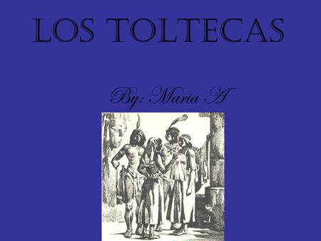 Los Toltecas By: Maria A. Quienes son los Toltecas Los Toltecas supervivientes son indígenas que están envueltos en su propio mundo.