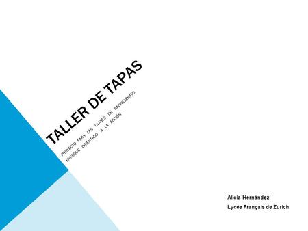 TALLER DE TAPAS Alicia Hernández Lycée Français de Zurich PROYECTO PARA LAS CLASES DE BACHILLERATO. ENFOQUE ORIENTADO A LA ACCIÓN.