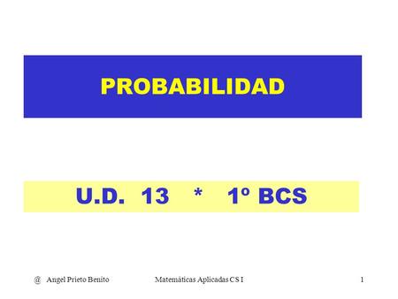 @ Angel Prieto BenitoMatemáticas Aplicadas CS I1 PROBABILIDAD U.D. 13 * 1º BCS.