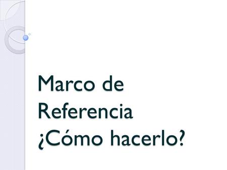 Marco de Referencia ¿Cómo hacerlo?