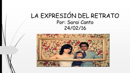 LA EXPRESIÓN DEL RETRATO Por: Sarai Canto 24/02/16.