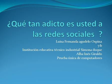Luisa Fernanda agudelo Ospina 7:b Institución educativa técnico industrial Simona duque Alba Inés Giraldo Prueba única de computadores.
