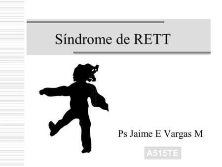 Síndrome de RETT Ps Jaime E Vargas M A515TE. La característica esencial del trastorno de Rett es el desarrollo de múltiples déficits específicos tras.
