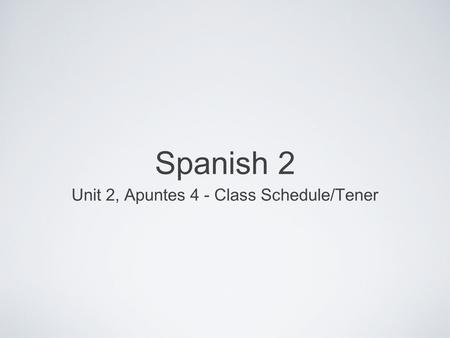 Spanish 2 Unit 2, Apuntes 4 - Class Schedule/Tener.