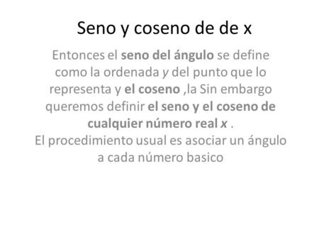 Seno y coseno de de x Entonces el seno del ángulo se define como la ordenada y del punto que lo representa y el coseno,la Sin embargo queremos definir.