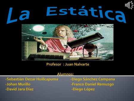 La Estática Profesor : Juan Nalvarte  Alumnos: -Sebastián Dezar Huillcapuma.