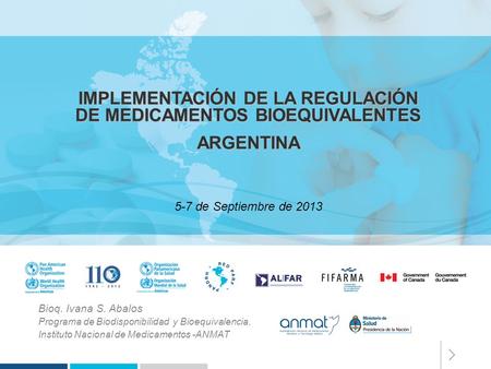 IMPLEMENTACIÓN DE LA REGULACIÓN DE MEDICAMENTOS BIOEQUIVALENTES ARGENTINA 5-7 de Septiembre de 2013 Bioq. Ivana S. Abalos Programa de Biodisponibilidad.