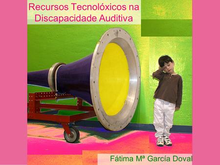 Recursos Tecnolóxicos na Discapacidade Auditiva Fátima Mª García Doval.