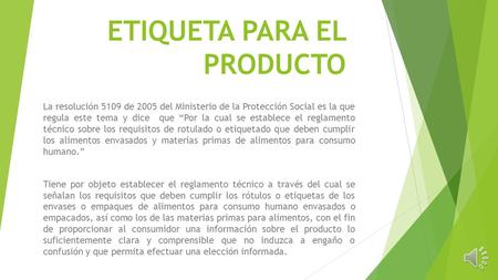 ETIQUETA PARA EL PRODUCTO La resolución 5109 de 2005 del Ministerio de la Protección Social es la que regula este tema y dice que “Por la cual se establece.