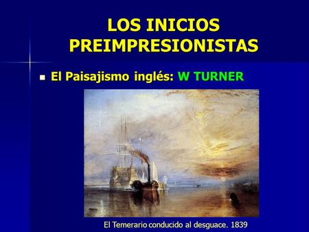 LOS INICIOS PREIMPRESIONISTAS El Paisajismo inglés: W TURNER El Paisajismo inglés: W TURNER El Temerario conducido al desguace. 1839.
