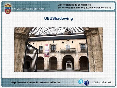 Vicerrectorado de Estudiantes Servicio de Estudiantes y Extensión Universitaria UBUShadowing ubuestudiantes