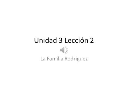 Unidad 3 Lección 2 La Familia Rodriguez La madre de la familia Rodriguez es Elena. Ella tiene cuarenta años. Elena tiene pelo castaño. Ella vive en Puerto.