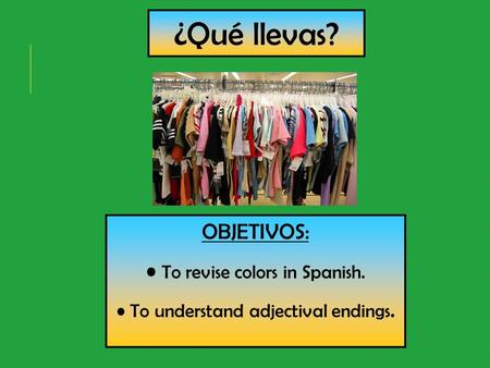 ¿Qué llevas? OBJETIVOS: To revise colors in Spanish. To understand adjectival endings.
