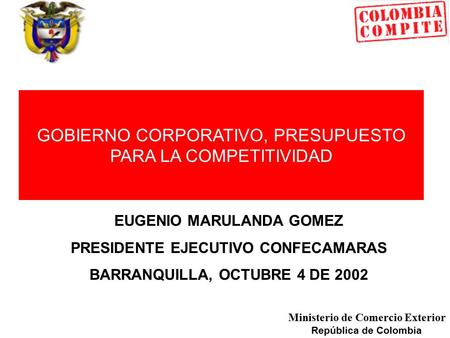 Ministerio de Comercio Exterior República de Colombia GOBIERNO CORPORATIVO, PRESUPUESTO PARA LA COMPETITIVIDAD EUGENIO MARULANDA GOMEZ PRESIDENTE EJECUTIVO.